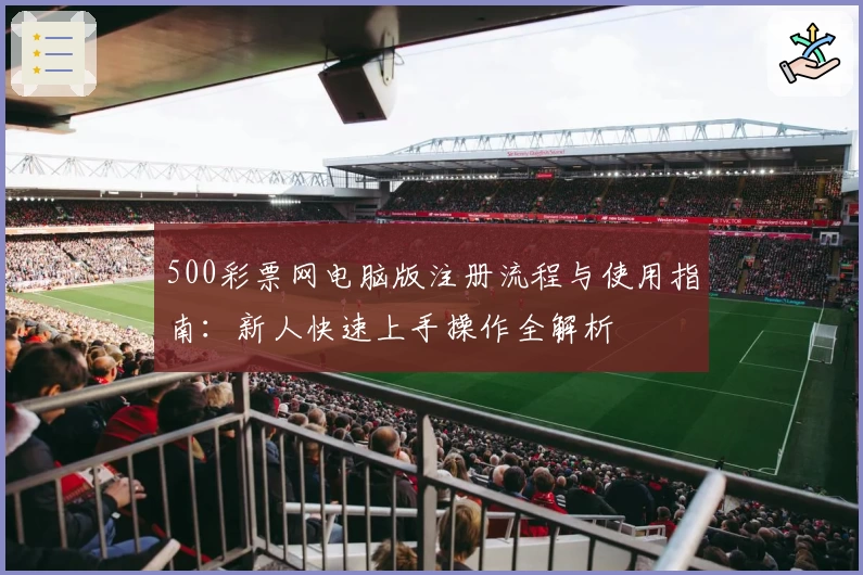 500彩票网电脑版注册流程与使用指南:新人快速上手操作全解析