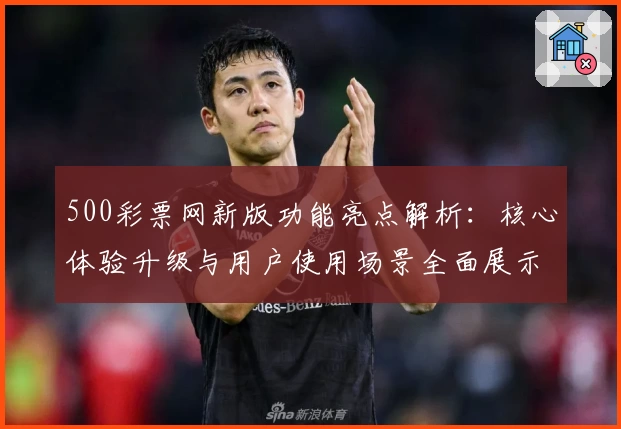 500彩票网新版功能亮点解析：核心体验升级与用户使用场景全面展示