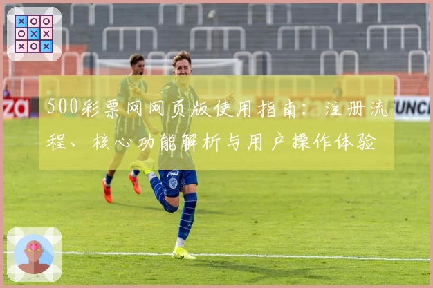 500彩票网网页版使用指南：注册流程、核心功能解析与用户操作体验分享