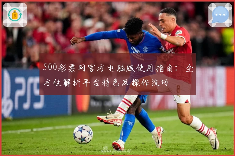 500彩票网官方电脑版使用指南：全方位解析平台特色及操作技巧