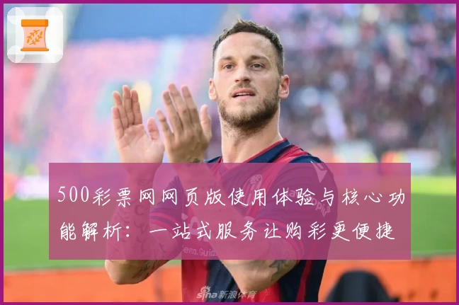 500彩票网网页版使用体验与核心功能解析：一站式服务让购彩更便捷