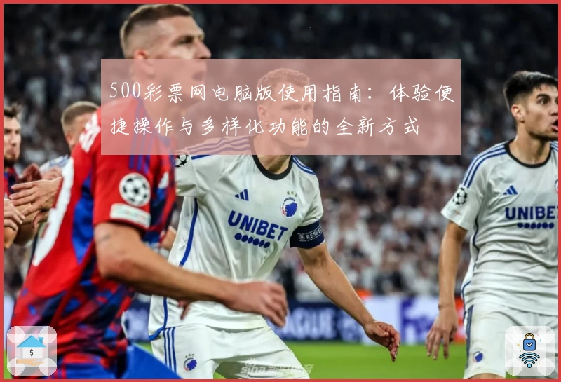 500彩票网电脑版使用指南：体验便捷操作与多样化功能的全新方式