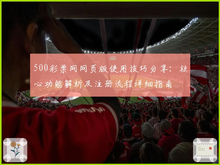 500彩票网网页版使用技巧分享：核心功能解析及注册流程详细指南