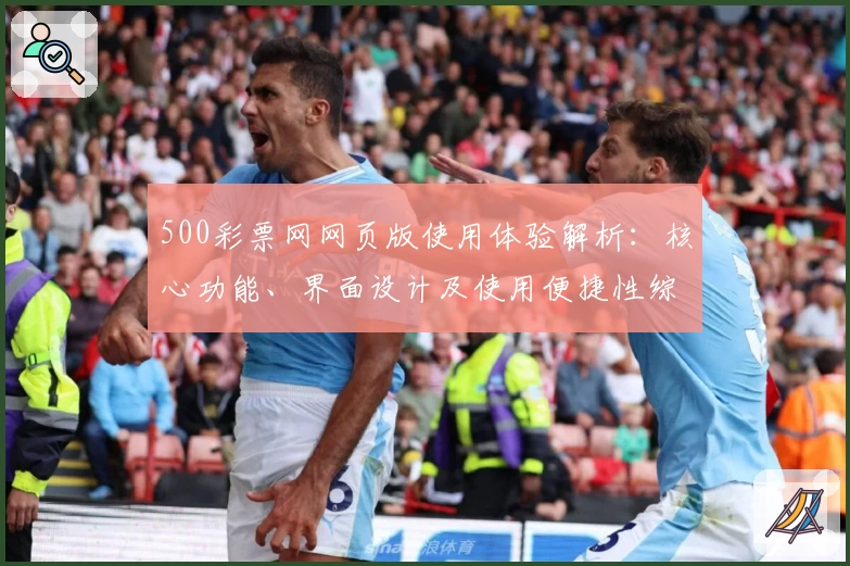 500彩票网网页版使用体验解析：核心功能、界面设计及使用便捷性综合评测