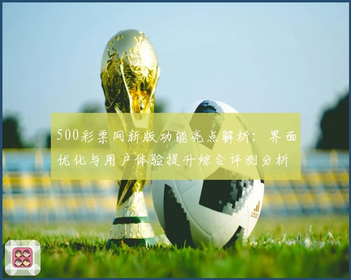 500彩票网新版功能亮点解析：界面优化与用户体验提升综合评测分析