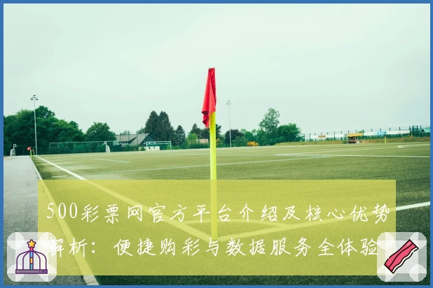 500彩票网官方平台介绍及核心优势解析：便捷购彩与数据服务全体验