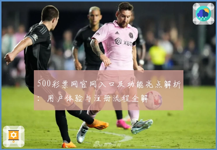 500彩票网官网入口及功能亮点解析：用户体验与注册流程全解