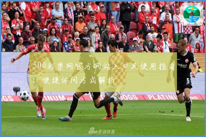 500彩票网官方网站入口及使用指南：便捷访问方式解析