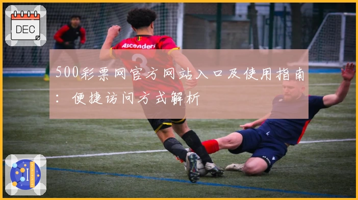 500彩票网官方网站入口及使用指南：便捷访问方式解析