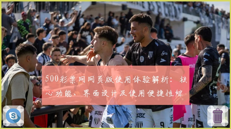 500彩票网网页版使用体验解析：核心功能、界面设计及使用便捷性综合评测