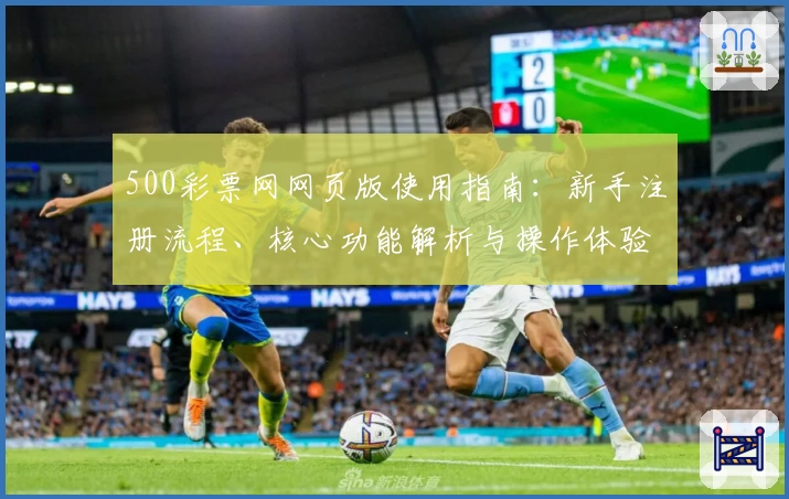 500彩票网网页版使用指南：新手注册流程、核心功能解析与操作体验详解